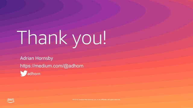 Thank you!
© 2019, Amazon Web Services, Inc. or its affiliates. All rights reserved.
Adrian Hornsby
https://medium.com/@adhorn
adhorn
