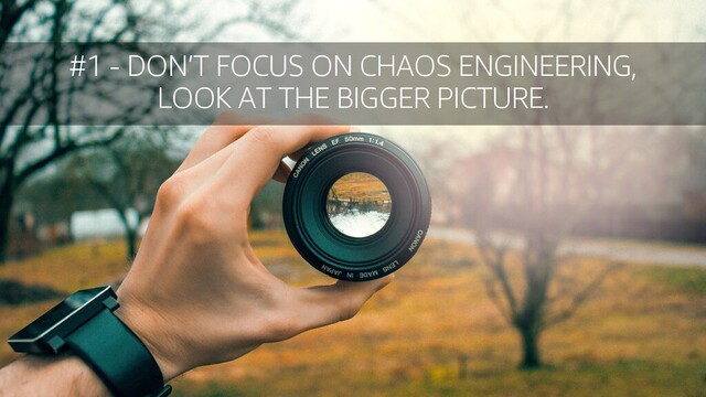 © 2020, Amazon Web Services, Inc. or its affiliates. All rights reserved.
#1 - DON’T FOCUS ON CHAOS ENGINEERING,
LOOK AT THE BIGGER PICTURE.
