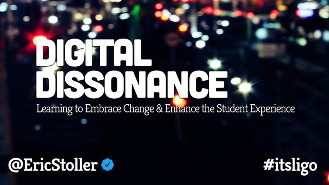 Digital
Dissonance
Learning to Embrace Change & Enhance the Student Experience
@EricStoller #itsligo
