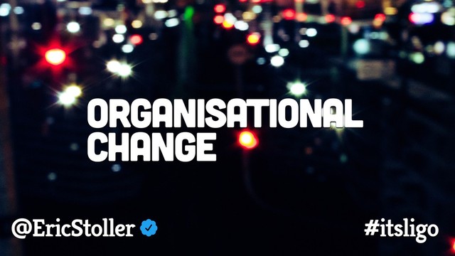 Organisational
Change
@EricStoller #itsligo
