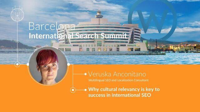 Barcelona
International Search Summit
Veruska Anconitano
Multilingual SEO and Localization Consultant
Why cultural relevancy is key to
success in international SEO
