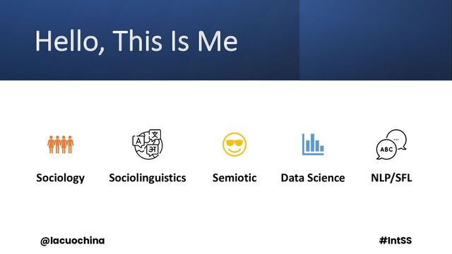 Hello, This Is Me
Sociology Sociolinguistics Semiotic Data Science NLP/SFL
@lacuochina #IntSS
