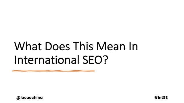 What Does This Mean In
International SEO?
@lacuochina #IntSS
