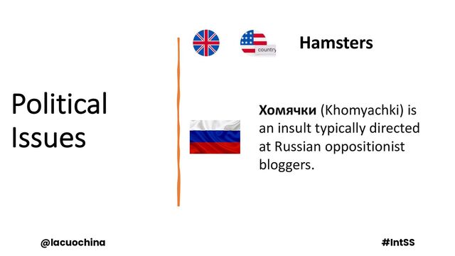 Political
Issues
Hamsters
@lacuochina #IntSS
Хомячки (Khomyachki) is
an insult typically directed
at Russian oppositionist
bloggers.
