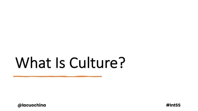 What Is Culture?
@lacuochina #IntSS
