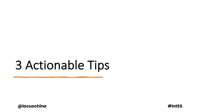 3 Actionable Tips
@lacuochina #IntSS
