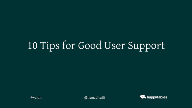 10 Tips for Good User Support
@franzvitulli
#wcldn
