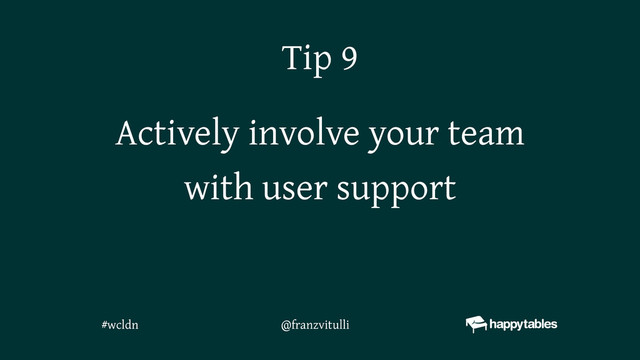Actively involve your team
with user support
Tip 9
@franzvitulli
#wcldn
