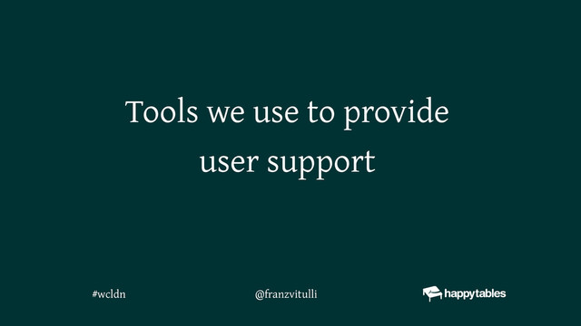 Tools we use to provide
user support
@franzvitulli
#wcldn

