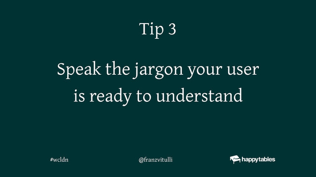 Speak the jargon your user
is ready to understand
Tip 3
@franzvitulli
#wcldn
