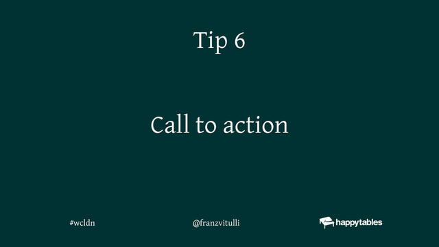 Call to action
Tip 6
@franzvitulli
#wcldn
