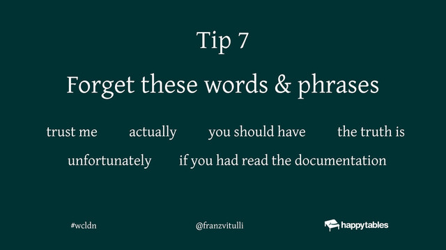 Forget these words & phrases
actually you should have
if you had read the documentation
the truth is
trust me
unfortunately
Tip 7
@franzvitulli
#wcldn
