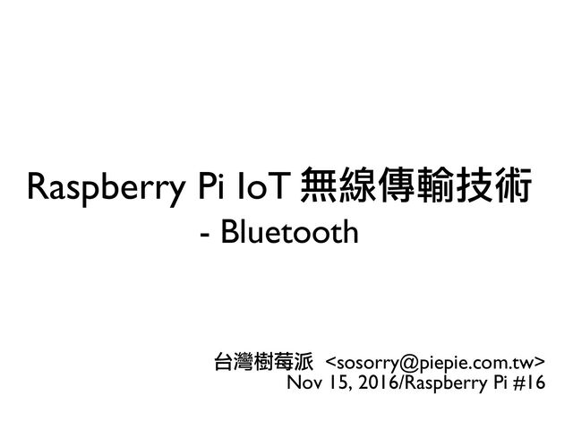 Raspberry Pi IoT 無線傳輸技術
- Bluetooth
台灣樹莓派 
Nov 15, 2016/Raspberry Pi #16
