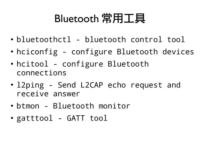 ●
bluetoothctl - bluetooth control tool
●
hciconfig - configure Bluetooth devices
●
hcitool - configure Bluetooth
connections
●
l2ping - Send L2CAP echo request and
receive answer
●
btmon - Bluetooth monitor
●
gatttool - GATT tool
Bluetooth 常用工具
