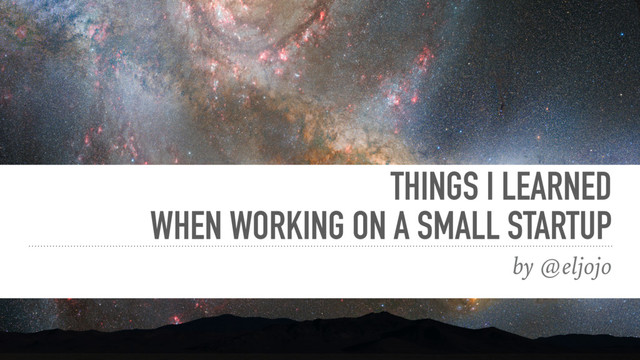 THINGS I LEARNED
WHEN WORKING ON A SMALL STARTUP
by @eljojo
