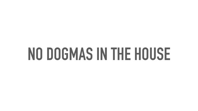 NO DOGMAS IN THE HOUSE
