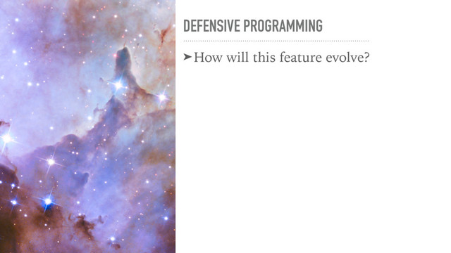 DEFENSIVE PROGRAMMING
➤How will this feature evolve?
