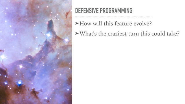DEFENSIVE PROGRAMMING
➤How will this feature evolve?
➤What's the craziest turn this could take?
