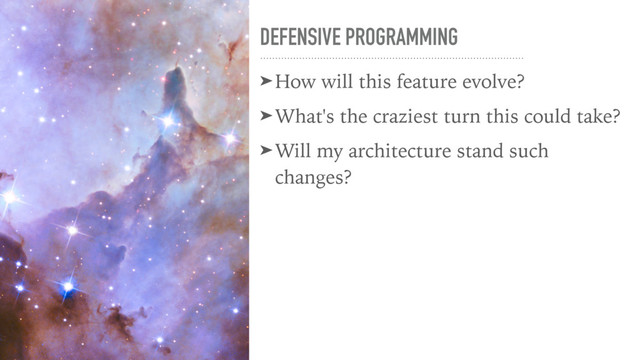 DEFENSIVE PROGRAMMING
➤How will this feature evolve?
➤What's the craziest turn this could take?
➤Will my architecture stand such
changes?
