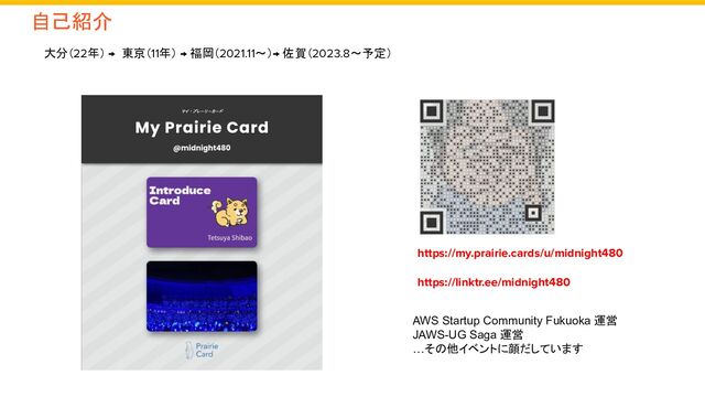 大分（22年） → 東京（11年） → 福岡（2021.11～）→ 佐賀（2023.8～予定）　
自己紹介
https://linktr.ee/midnight480
AWS Startup Community Fukuoka 運営
JAWS-UG Saga 運営
…その他イベントに顔だしています
https://my.prairie.cards/u/midnight480
