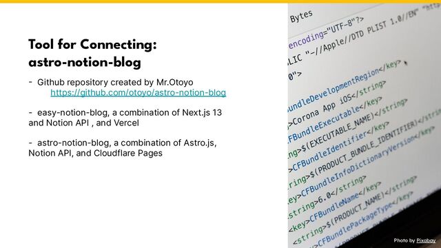 Photo by Pixabay
Tool for Connecting:
astro-notion-blog
- Github repository created by Mr.Otoyo
https://github.com/otoyo/astro-notion-blog
- easy-notion-blog, a combination of Next.js 13
and Notion API , and Vercel
- astro-notion-blog, a combination of Astro.js,
Notion API, and Cloudflare Pages
