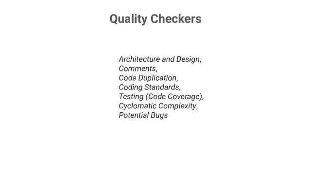 Quality Checkers
Architecture and Design,
Comments,
Code Duplication,
Coding Standards,
Testing (Code Coverage),
Cyclomatic Complexity,
Potential Bugs
