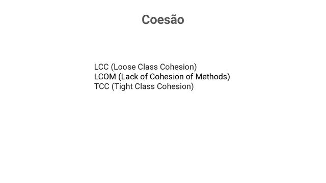 Coesão
LCC (Loose Class Cohesion)
LCOM (Lack of Cohesion of Methods)
TCC (Tight Class Cohesion)
