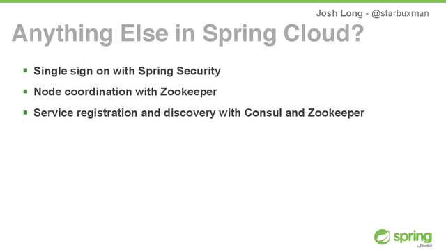 Josh Long - @starbuxman
! Single sign on with Spring Security
! Node coordination with Zookeeper
! Service registration and discovery with Consul and Zookeeper
Anything Else in Spring Cloud?
