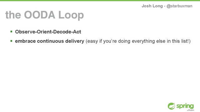 Josh Long - @starbuxman
! Observe-Orient-Decode-Act
! embrace continuous delivery (easy if you’re doing everything else in this list!)
the OODA Loop
