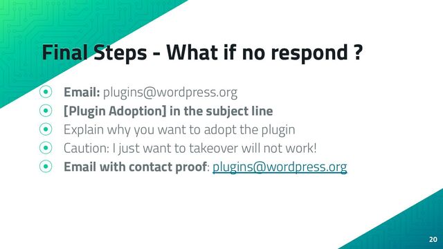 Final Steps - What if no respond ?
⦿ Email: plugins@wordpress.org
⦿ [Plugin Adoption] in the subject line
⦿ Explain why you want to adopt the plugin
⦿ Caution: I just want to takeover will not work!
⦿ Email with contact proof: plugins@wordpress.org
20
