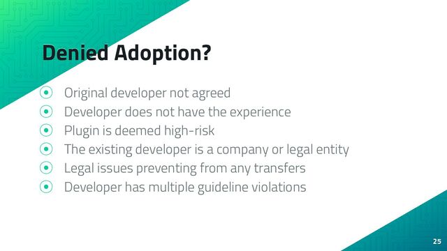 Denied Adoption?
⦿ Original developer not agreed
⦿ Developer does not have the experience
⦿ Plugin is deemed high-risk
⦿ The existing developer is a company or legal entity
⦿ Legal issues preventing from any transfers
⦿ Developer has multiple guideline violations
25
