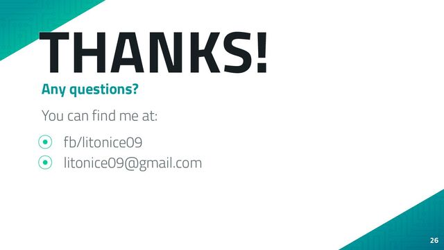 THANKS!
Any questions?
You can find me at:
⦿ fb/litonice09
⦿ litonice09@gmail.com
26
