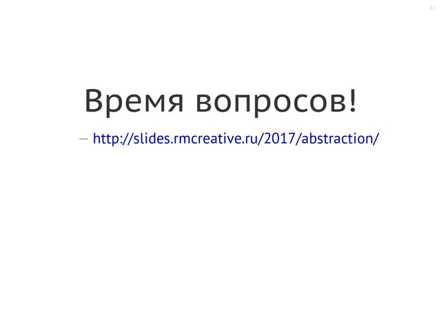 41
Время вопросов!
— http://slides.rmcreative.ru/2017/abstraction/
