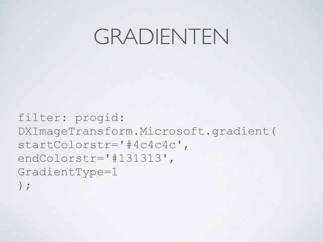 GRADIENTEN
filter: progid:
DXImageTransform.Microsoft.gradient(
startColorstr='#4c4c4c',
endColorstr='#131313',
GradientType=1
);
