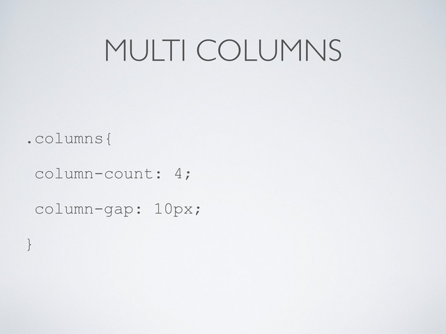MULTI COLUMNS
.columns{
column-count: 4;
column-gap: 10px;
}
