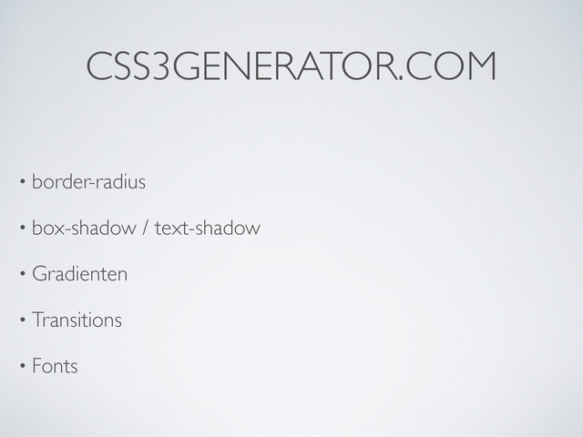 CSS3GENERATOR.COM
• border-radius
• box-shadow / text-shadow
• Gradienten
• Transitions
• Fonts
