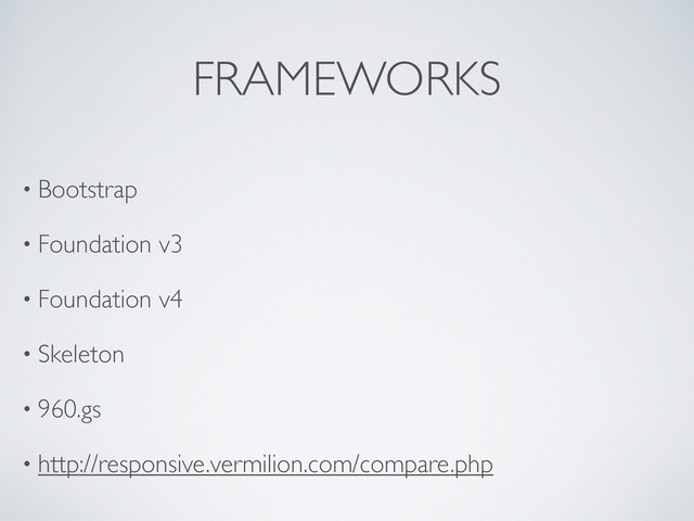 FRAMEWORKS
• Bootstrap
• Foundation v3
• Foundation v4
• Skeleton
• 960.gs
• http://responsive.vermilion.com/compare.php
