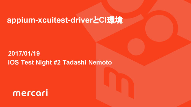 2017/01/19
iOS Test Night #2 Tadashi Nemoto
appium-xcuitest-driverとCI環境
