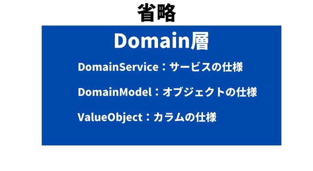 Domain層
DomainService：サービスの仕様
DomainModel：オブジェクトの仕様
ValueObject：カラムの仕様
省略
