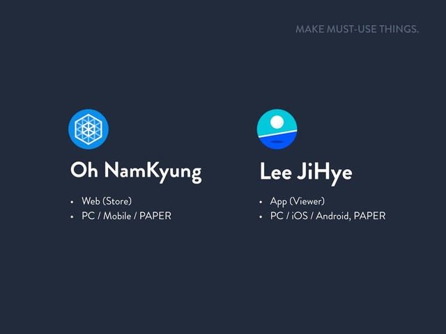• Web (Store)
• PC / Mobile / PAPER
• App (Viewer)
• PC / iOS / Android, PAPER
Oh NamKyung Lee JiHye
MAKE MUST-USE THINGS.
