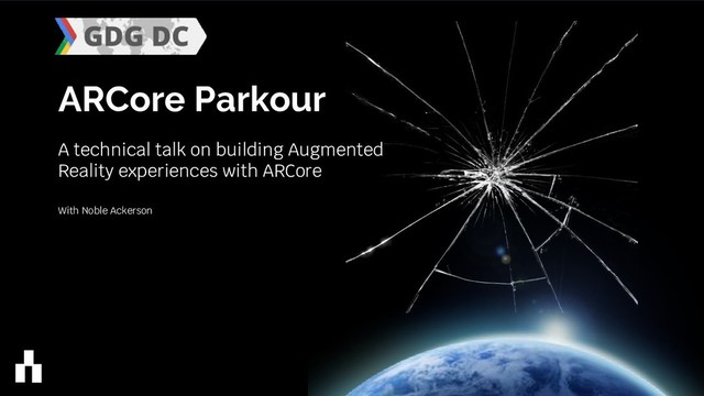 ARCore Parkour
A technical talk on building Augmented
Reality experiences with ARCore
With Noble Ackerson
