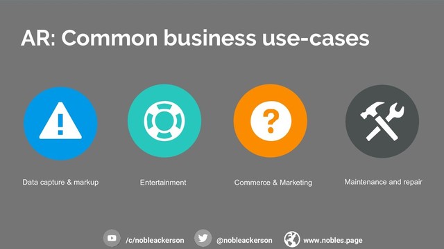 AR: Common business use-cases
Data capture & markup Entertainment Commerce & Marketing Maintenance and repair
/c/nobleackerson @nobleackerson www.nobles.page
