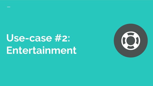 Use-case #2:
Entertainment
