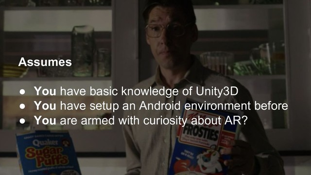Assumes
● You have basic knowledge of Unity3D
● You have setup an Android environment before
● You are armed with curiosity about AR?
