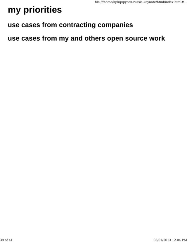 my priorities
use cases from contracting companies
use cases from my and others open source work
ﬁle:///home/hpk/p/pycon-russia-keynote/html/index.html#...
39 of 41 03/01/2013 12:04 PM
