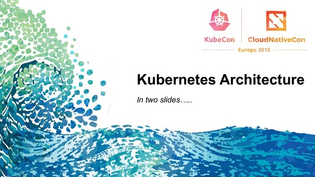 Kubernetes Architecture
In two slides…..
