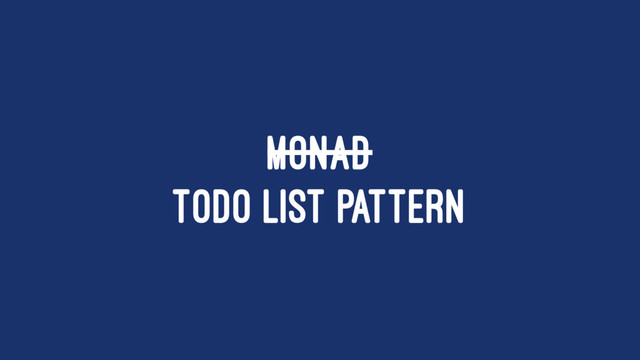 MONAD
TODO LIST PATTERN
