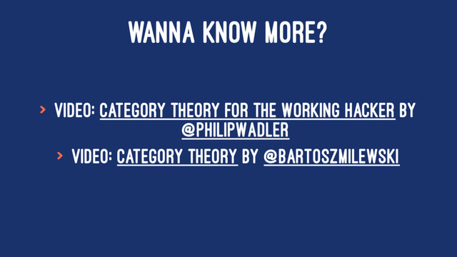 WANNA KNOW MORE?
> Video: Category Theory for the Working Hacker by
@PhilipWadler
> Video: Category Theory by @BartoszMilewski
