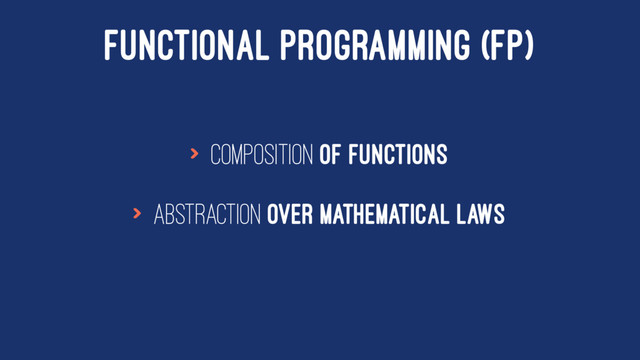 FUNCTIONAL PROGRAMMING (FP)
> composition of functions
> abstraction over mathematical laws
