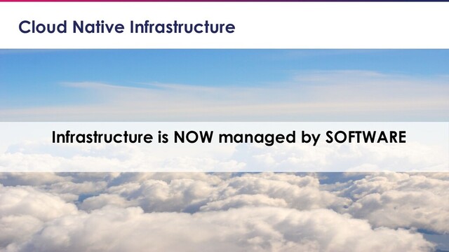 © 2018 Cloud Native Computing Foundation
21
Cloud Native Infrastructure
Infrastructure is NOW managed by SOFTWARE
